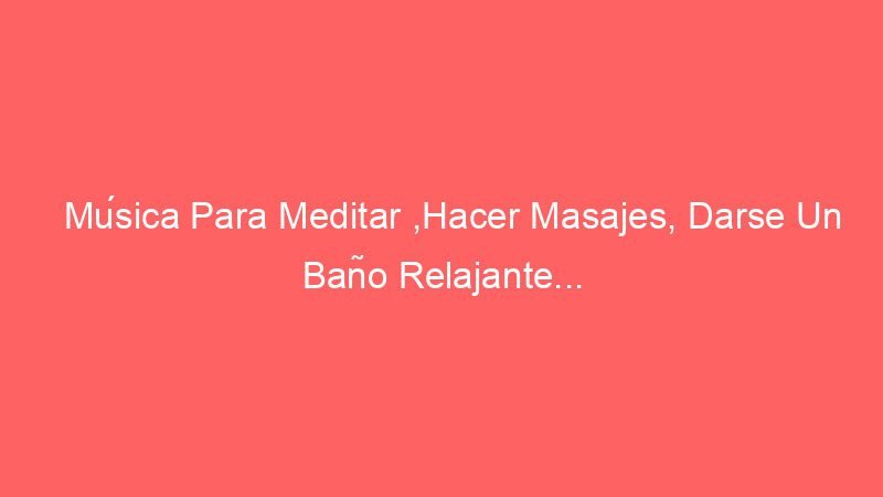 musica para meditar hacer masajes darse un bano relajante 14488 Música Para Meditar ,Hacer Masajes, Darse Un Baño Relajante...