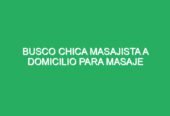 Busco chica masajista a domicilio para masaje cuerpo completo zona sur