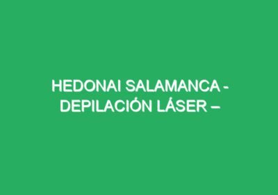 Hedonai Salamanca – Depilación Láser – Medicina Estética