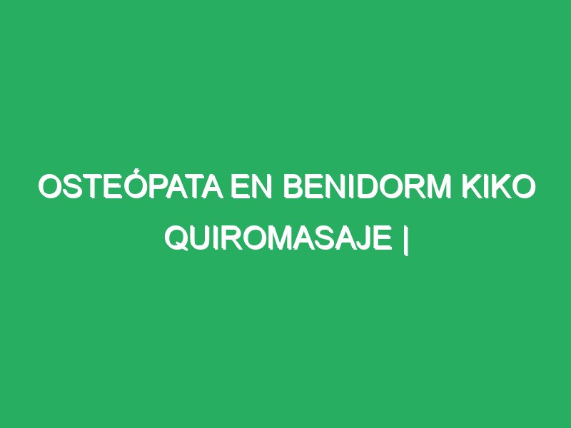 osteopata en benidorm kiko quiromasaje masajista en benidorm 31279 Masajes San Juan de Alicante