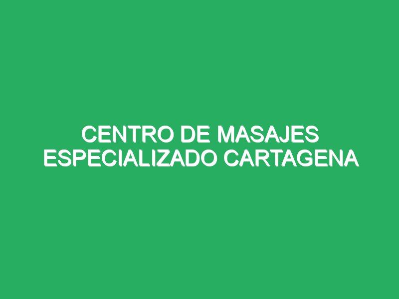 centro de masajes especializado cartagena 58984 masajes con piedras calientes terapéuticas