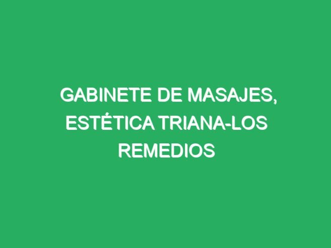 GABINETE DE RELAJANTES ESPECIALES, ESTÉTICA TRIANA-LOS REMEDIOS