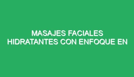 masajes faciales hidratantes con enfoque en rejuvenecimiento 70517 masajes faciales hidratantes con enfoque en rejuvenecimiento