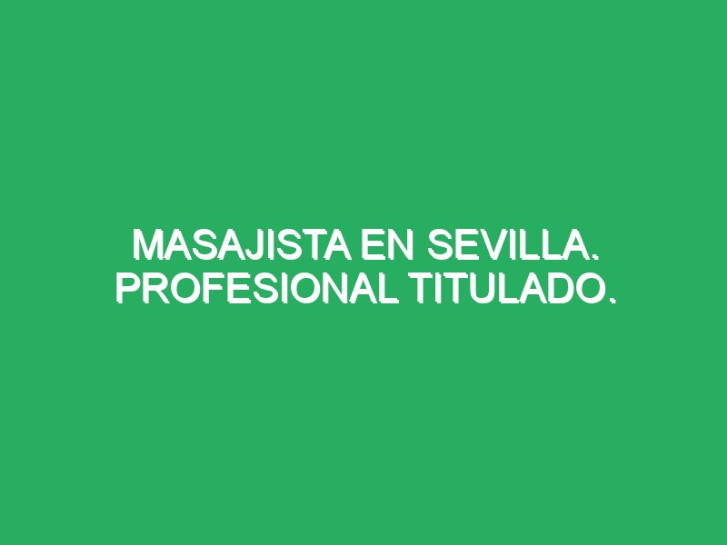 masajista en sevilla profesional titulado 67193 Mejores Masajes de Sevilla