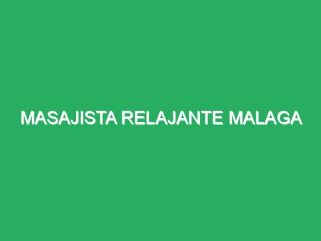 masajista relajante málaga