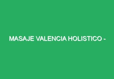 MASAJE VALENCIA HOLISTICO – QUIROMASAJE/FISIOTERAPIA/DEPORTIVO