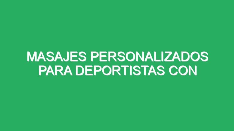 masajes personalizados para deportistas con lesiones 70320 masajes personalizados para deportistas con lesiones